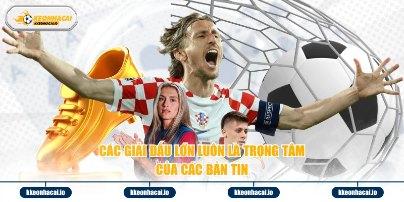 Các giải đấu lớn luôn là trọng tâm của các bản tin