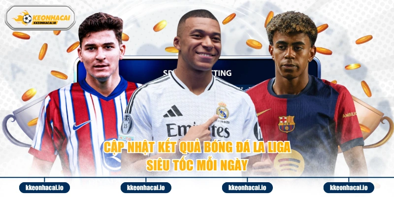 Cập nhật kết quả bóng đá La Liga siêu tốc mỗi ngày 