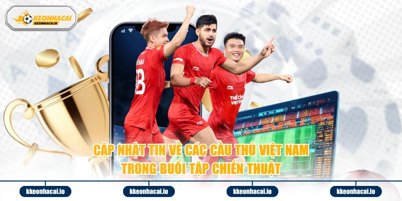 Cập nhật tin về các cầu thủ Việt Nam trong buổi tập chiến thuật