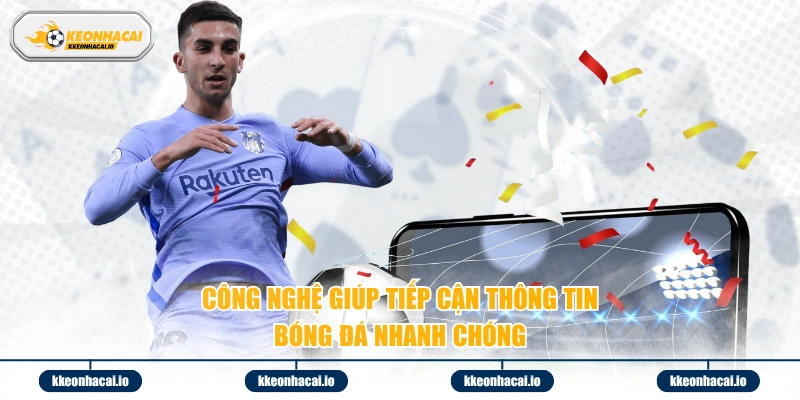 Công nghệ giúp tiếp cận thông tin bóng đá nhanh chóng