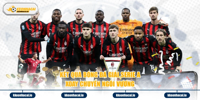 Kết quả bóng đá giải Serie A xoay chuyển ngôi vương 