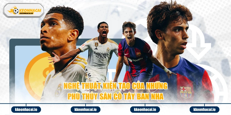 Nghệ thuật kiến tạo của những phù thủy sân cỏ Tây Ban Nha 