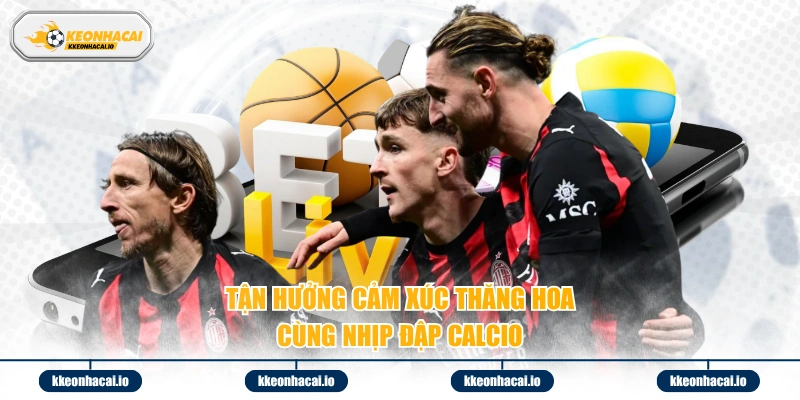 Tận hưởng cảm xúc thăng hoa cùng nhịp đập Calcio 
