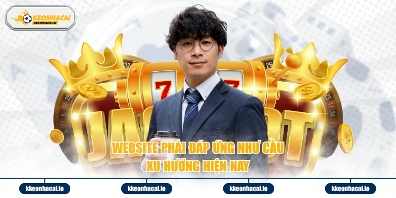 Website phải đáp ứng như cầu, xu hướng hiện nay